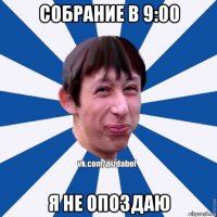 собрание в 9:00 я не опоздаю