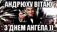 андрюху вітаю з днем ангела ))