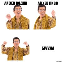 Ай хев ВОДКА Ай хев ПИВО Буууум