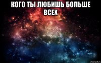 кого ты любишь больше всех 