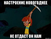 настроение новогоднее не отдаст он нам