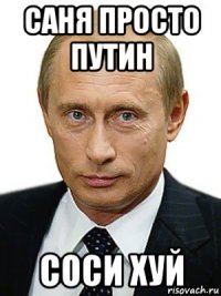 саня просто путин соси хуй