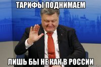 тарифы поднимаем лишь бы не как в россии
