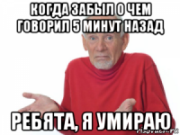 когда забыл о чем говорил 5 минут назад ребята, я умираю