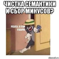 чистка семантики и сбор минусов? 