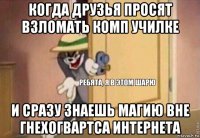 когда друзья просят взломать комп училке и сразу знаешь магию вне гнехогвартса интернета