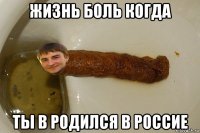 жизнь боль когда ты в родился в россие