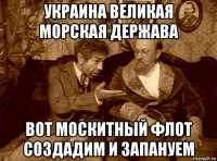 украина великая морская держава вот москитный флот создадим и запануем
