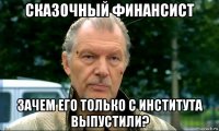 сказочный финансист зачем его только с института выпустили?