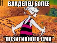 владелец более "позитивного сми"