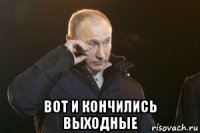  вот и кончились выходные