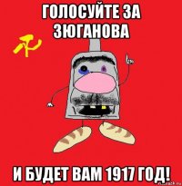 голосуйте за зюганова и будет вам 1917 год!