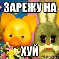 зарежу на хуй