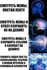 Смотреть мемы, листая ленту Смотреть мемы и сразу сохранять их на девайс Смотреть мемы и сохранять ссылки в блокнот на девайсе Снимать видео как ты записываешь ссылки к мемам вручную в бумажный блокнотик