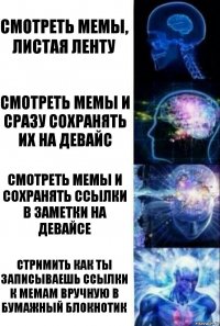 Смотреть мемы, листая ленту Смотреть мемы и сразу сохранять их на девайс Смотреть мемы и сохранять ссылки в заметки на девайсе Стримить как ты записываешь ссылки к мемам вручную в бумажный блокнотик