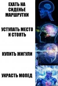 Ехать на сиденье маршрутки Уступать место и стоять Купить жигули Украсть мопед