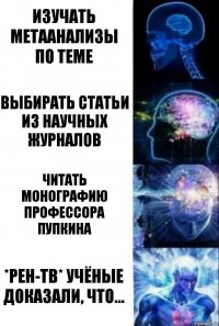 изучать метаанализы по теме выбирать статьи из научных журналов читать монографию профессора Пупкина *Рен-ТВ* УЧЁНЫЕ ДОКАЗАЛИ, ЧТО...