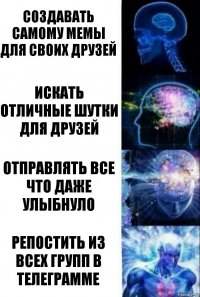 Создавать самому мемы для своих друзей Искать отличные шутки для друзей Отправлять все что даже улыбнуло Репостить из всех групп в телеграмме