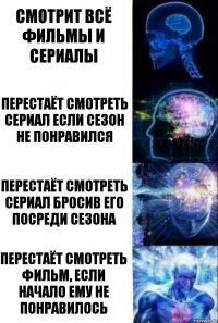 Смотрит всё фильмы и сериалы Перестаёт смотреть сериал если сезон не понравился Перестаёт смотреть сериал бросив его посреди сезона Перестаёт смотреть фильм, если начало ему не понравилось