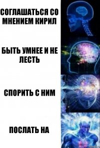 СОГЛАШАТЬСЯ СО МНЕНИЕМ КИРИЛ БЫТЬ УМНЕЕ И НЕ ЛЕСТЬ СПОРИТЬ С НИМ ПОСЛАТЬ НА