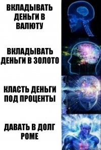 Вкладывать деньги в валюту Вкладывать деньги в золото Класть деньги под проценты Давать в долг Роме