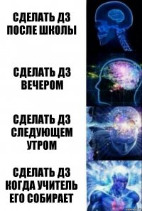 Сделать дз после школы Сделать дз вечером Сделать дз следующем утром Сделать дз когда учитель его собирает