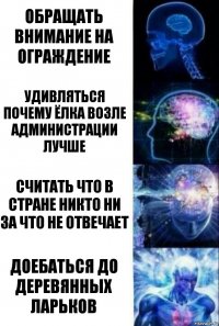 ОБРАЩАТЬ ВНИМАНИЕ НА ОГРАЖДЕНИЕ Удивляться почему ёлка возле администрации лучше Считать что в стране никто ни за что не отвечает ДОЕБАТЬСЯ ДО ДЕРЕВЯННЫХ ЛАРЬКОВ