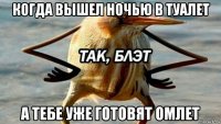 когда вышел ночью в туалет а тебе уже готовят омлет