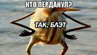 кто пёрданул? 