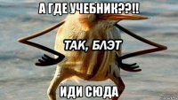 а где учебник??!! иди сюда