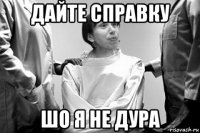 дайте справку шо я не дура