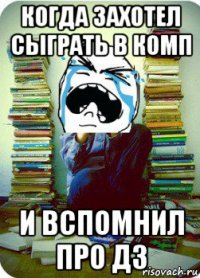 когда захотел сыграть в комп и вспомнил про дз