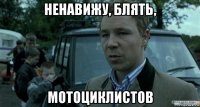 ненавижу, блять, мотоциклистов