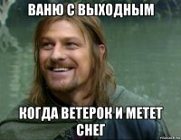 ваню с выходным когда ветерок и метет снег