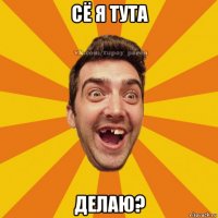 сё я тута делаю?