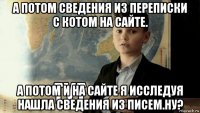 а потом сведения из переписки с котом на сайте. а потом и на сайте я исследуя нашла сведения из писем.ну?