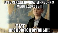 есть сердце,почка,легкие они у меня здоровы! продоются органы!!!