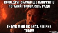 коли друг сказав що лаврєнтів поганий голова сіль ради ти був мені як брат. я вірив тобі!!!