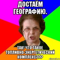 достаём географию. так! что такое топливно-энергетический комплекс???