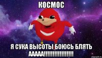 космос я сука высоты боюсь блять ааааа!!!!!!!!!!!!!!!!!