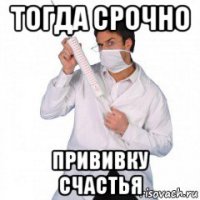 тогда срочно прививку счастья