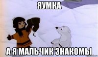 яумка а я мальчик знакомы