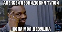 алексей леонидович тупой жопа моя девушка