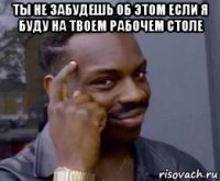 ты не забудешь об этом если я буду на твоем рабочем столе 