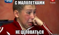 с малолетками не целоваться