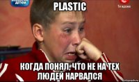 plastic когда понял, что не на тех людей нарвался