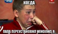 когда папа переустановил windows я: