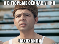 а в тюрьме сейчас ужин чахохбили