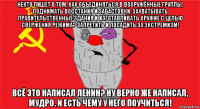 некто пишет о том, как объединяться в вооружённые группы, поднимать восстания и забастовки, захватывать правительственные здания и изготавливать оружие с целью свержения режима? запретить и посадить за экстремизм! всё это написал ленин? ну верно же написал, мудро. и есть чему у него поучиться!