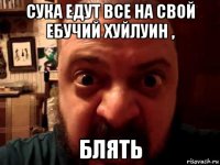 сука едут все на свой ебучий хуйлуин , блять